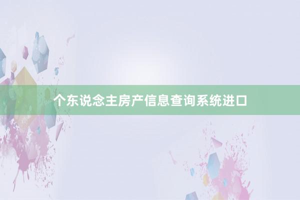 个东说念主房产信息查询系统进口